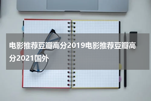 电影推荐豆瓣高分2019电影推荐豆瓣高分2021国外