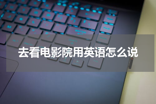 去看电影院用英语怎么说