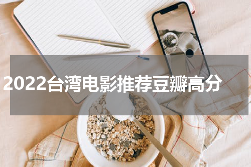 2022台湾电影推荐豆瓣高分