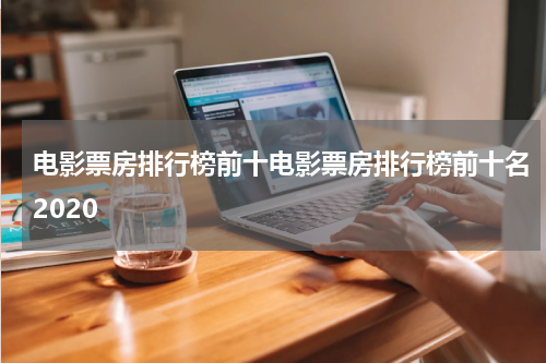 电影票房排行榜前十电影票房排行榜前十名2020