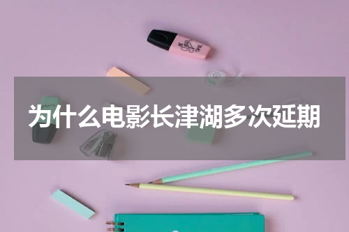 为什么电影长津湖多次延期