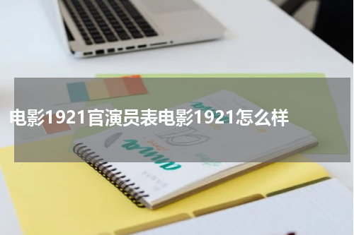 电影1921官演员表电影1921怎么样