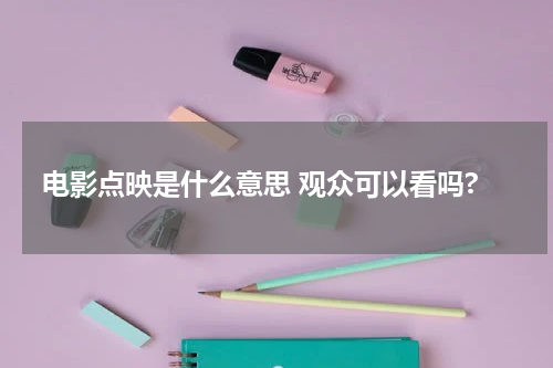 电影点映是什么意思 观众可以看吗?