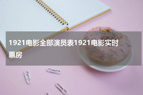 1921电影全部演员表1921电影实时票房