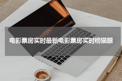电影票房实时最新电影票房实时榜猫眼