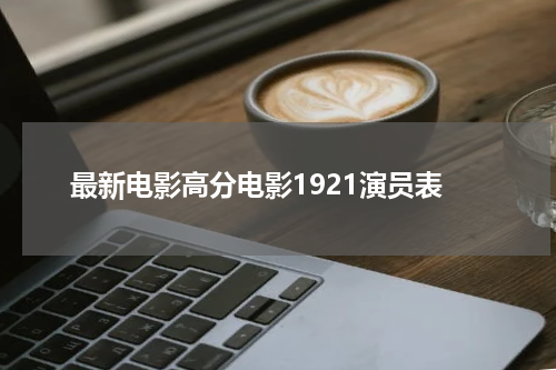 最新电影高分电影1921演员表