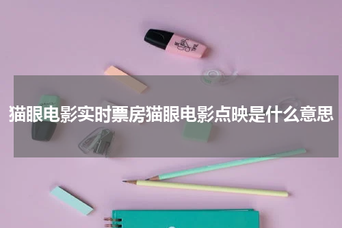猫眼电影实时票房猫眼电影点映是什么意思