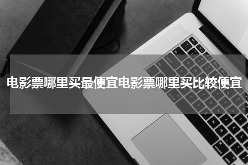 电影票哪里买最便宜电影票哪里买比较便宜