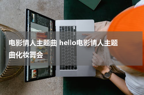 电影情人主题曲 hello电影情人主题曲化妆舞会