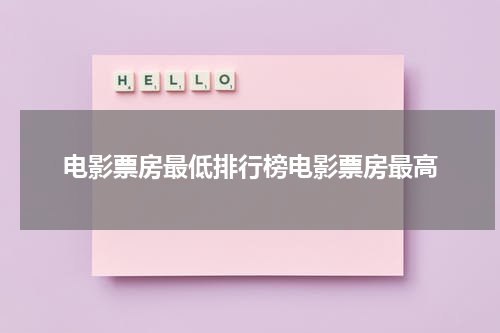 电影票房最低排行榜电影票房最高