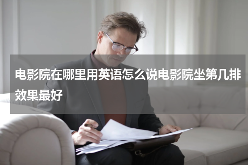 电影院在哪里用英语怎么说电影院坐第几排效果最好