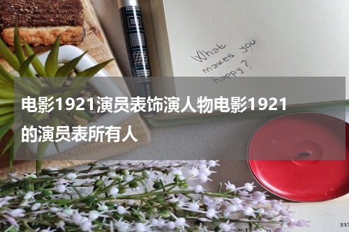 电影1921演员表饰演人物电影1921的演员表所有人