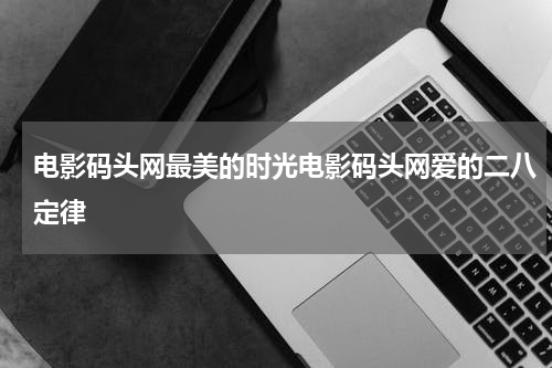 电影码头网最美的时光电影码头网爱的二八定律