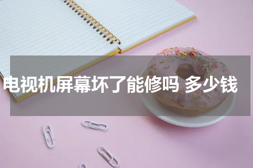 电视机屏幕坏了能修吗 多少钱
