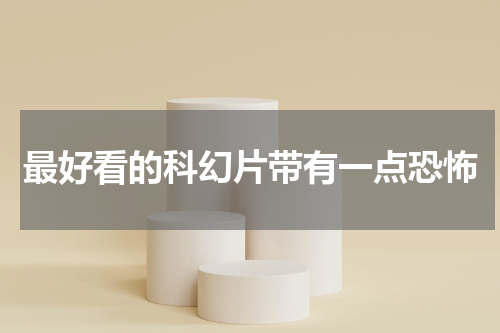 最好看的科幻片带有一点恐怖
