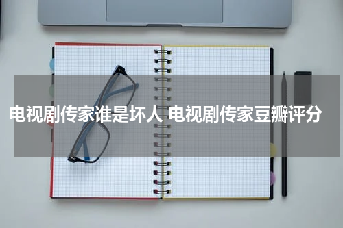 电视剧传家谁是坏人 电视剧传家豆瓣评分