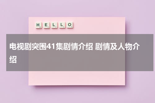 电视剧突围41集剧情介绍 剧情及人物介绍