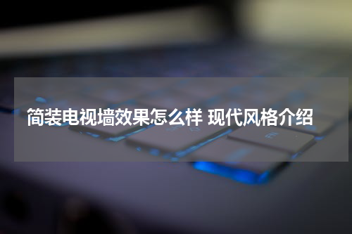 简装电视墙效果怎么样 现代风格介绍
