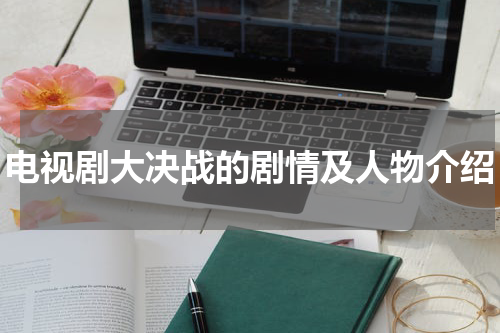 电视剧大决战的剧情及人物介绍