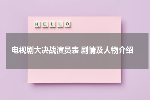 电视剧大决战演员表 剧情及人物介绍