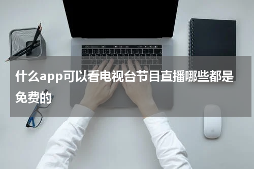 什么app可以看电视台节目直播哪些都是免费的