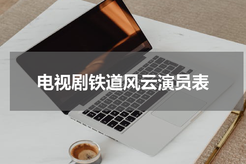 电视剧铁道风云演员表
