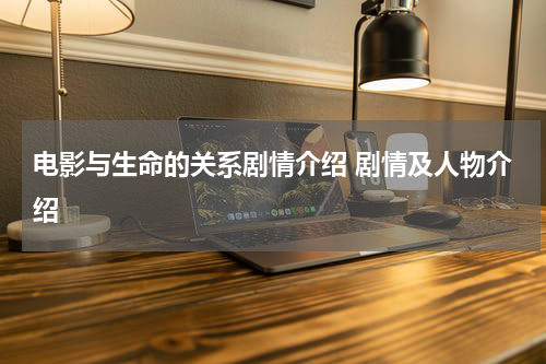 电影与生命的关系剧情介绍 剧情及人物介绍