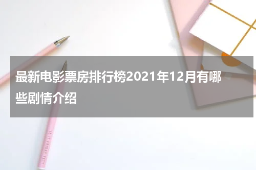 最新电影票房排行榜2021年12月有哪些剧情介绍