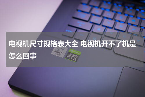 电视机尺寸规格表大全 电视机开不了机是怎么回事