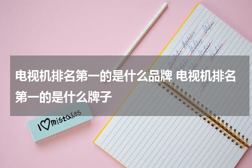 电视机排名第一的是什么品牌 电视机排名第一的是什么牌子