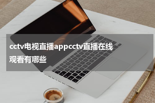 cctv电视直播appcctv直播在线观看有哪些