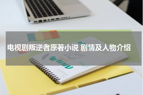 电视剧叛逆者原著小说 剧情及人物介绍