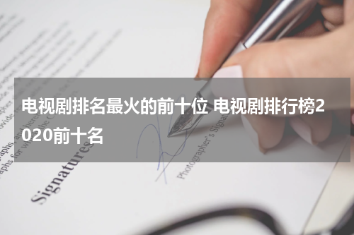 电视剧排名最火的前十位 电视剧排行榜2020前十名