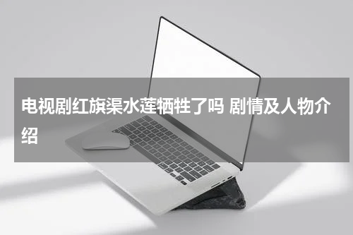 电视剧红旗渠水莲牺牲了吗 剧情及人物介绍