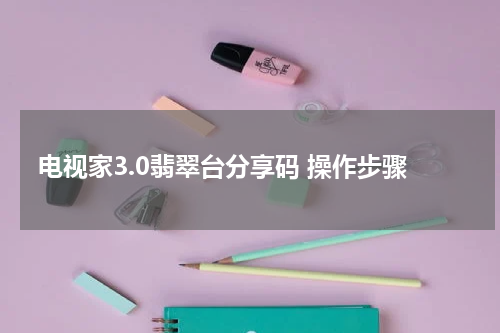 电视家3.0翡翠台分享码 操作步骤