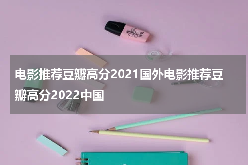电影推荐豆瓣高分2021国外电影推荐豆瓣高分2022中国