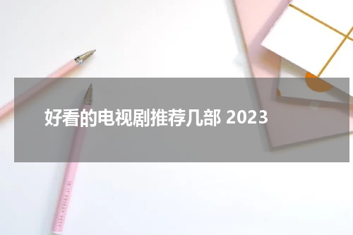 好看的电视剧推荐几部 2023