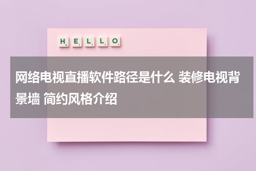 网络电视直播软件路径是什么 装修电视背景墙 简约风格介绍