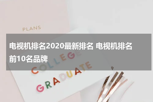 电视机排名2020最新排名 电视机排名前10名品牌