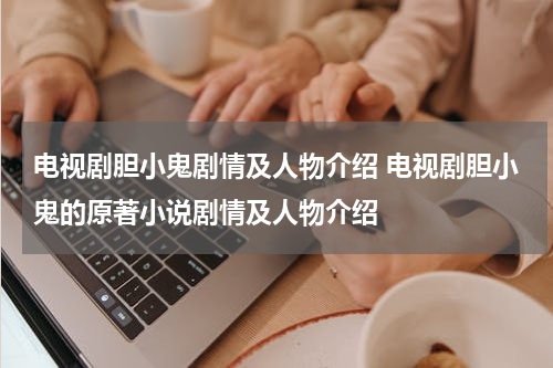 电视剧胆小鬼剧情及人物介绍 电视剧胆小鬼的原著小说剧情及人物介绍
