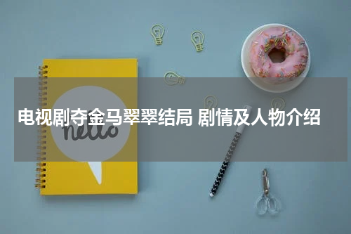 电视剧夺金马翠翠结局 剧情及人物介绍