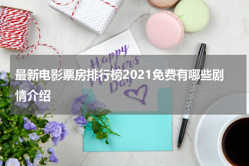 最新电影票房排行榜2021免费有哪些剧情介绍