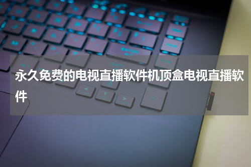 永久免费的电视直播软件机顶盒电视直播软件