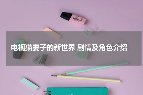电视猫妻子的新世界 剧情及角色介绍
