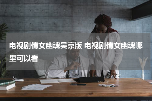 电视剧倩女幽魂吴京版 电视剧倩女幽魂哪里可以看