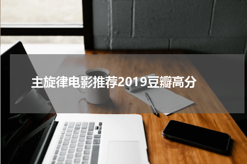 主旋律电影推荐2019豆瓣高分