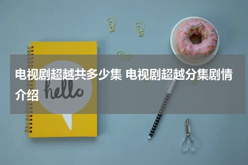 电视剧超越共多少集 电视剧超越分集剧情介绍