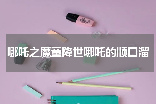 哪吒之魔童降世哪吒的顺口溜