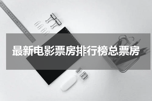 最新电影票房排行榜总票房