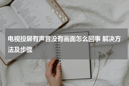 电视投屏有声音没有画面怎么回事 解决方法及步骤